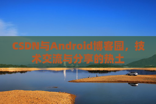 CSDN与Android博客园，技术交流与分享的热土
