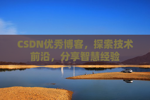 CSDN优秀博客，探索技术前沿，分享智慧经验