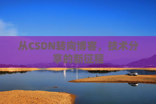 从CSDN转向博客，技术分享的新征程